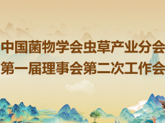 中國菌物學(xué)會蟲草產(chǎn)業(yè)分會第一屆理事會第二次工作會會議通知